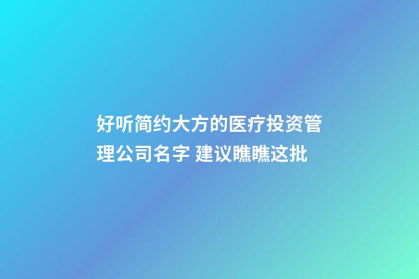 好听简约大方的医疗投资管理公司名字 建议瞧瞧这批-第1张-公司起名-玄机派